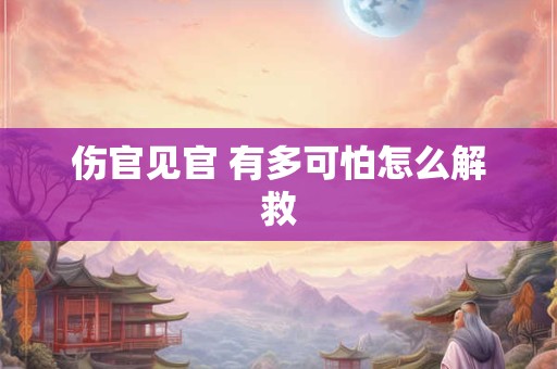 伤官见官 有多可怕怎么解救