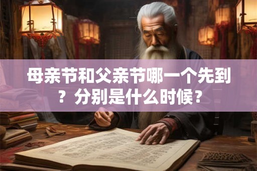 母亲节和父亲节哪一个先到？分别是什么时候？