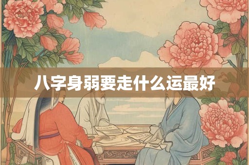 八字身弱要走什么运最好