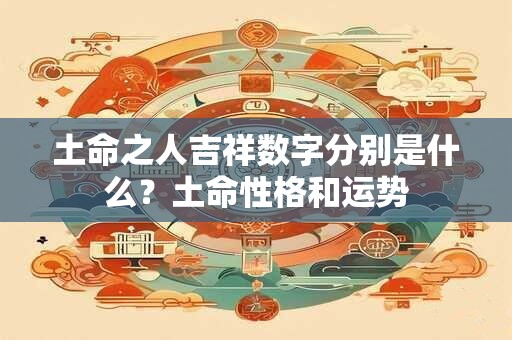 土命之人吉祥数字分别是什么?土命性格和运势 土命之人吉祥数字分别是什么?土命性格和运势