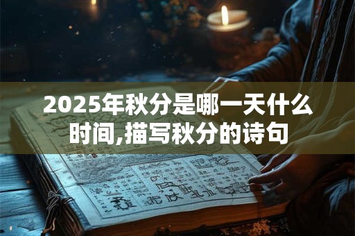 2025年秋分是哪一天什么时间,描写秋分的诗句
