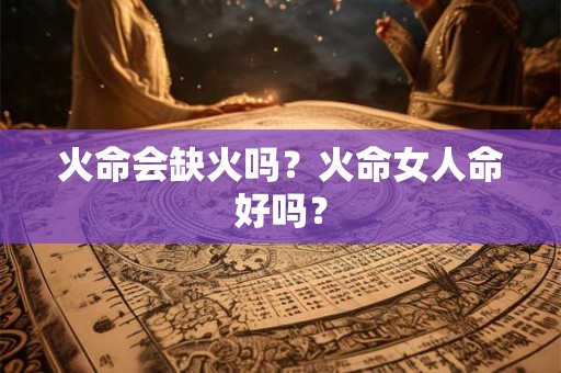 火命会缺火吗？火命女人命好吗？