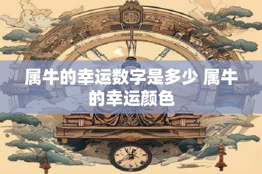 属牛的幸运数字是多少 属牛的幸运颜色