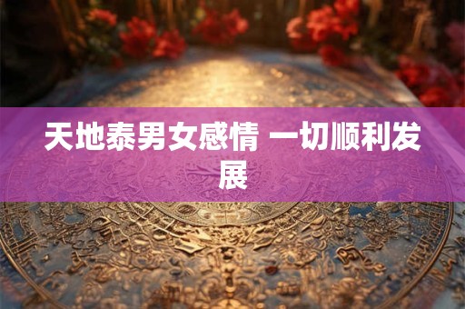 天地泰男女感情 一切顺利发展