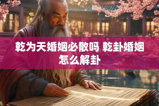 乾为天婚姻必散吗 乾卦婚姻怎么解卦
