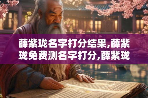薛紫珑名字打分结果,薛紫珑免费测名字打分,薛紫珑周易免费测名字打分