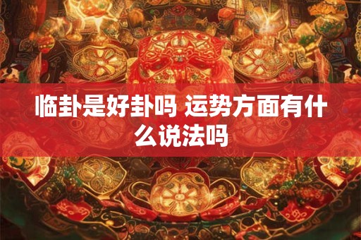 临卦是好卦吗 运势方面有什么说法吗