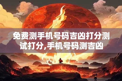 免费测手机号码吉凶打分测试打分,手机号码测吉凶