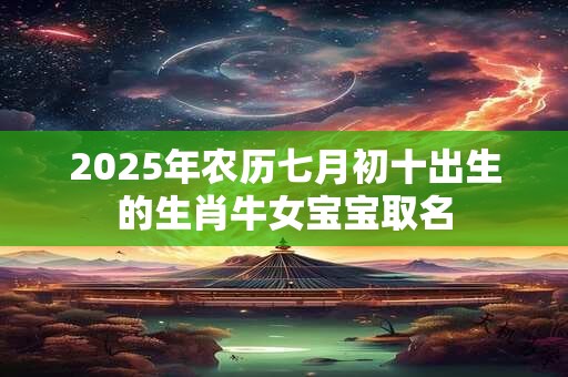 2026年农历七月初十出生的生肖牛女宝宝取名