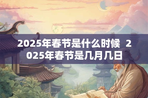 2025年春节是什么时候  2025年春节是几月几日