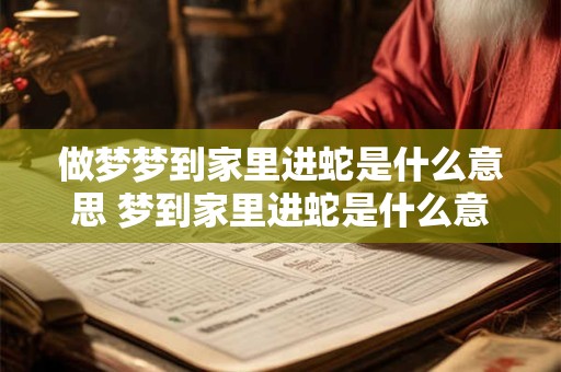 做梦梦到家里进蛇是什么意思 梦到家里进蛇是什么意思