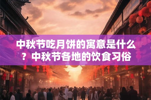 中秋节吃月饼的寓意是什么？中秋节各地的饮食习俗
