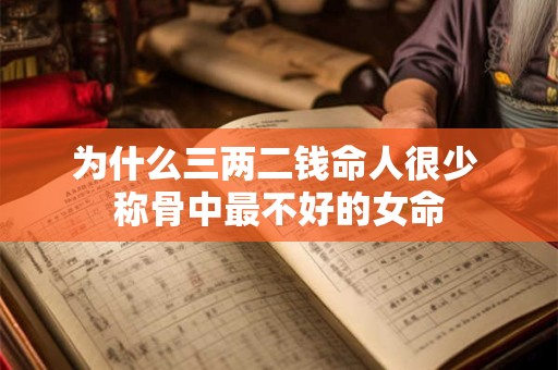 为什么三两二钱命人很少 称骨中最不好的女命