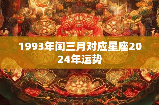 1993年闰三月对应星座2024年运势