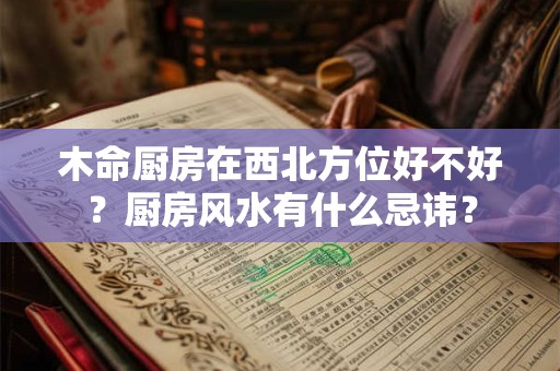 木命厨房在西北方位好不好？厨房风水有什么忌讳？