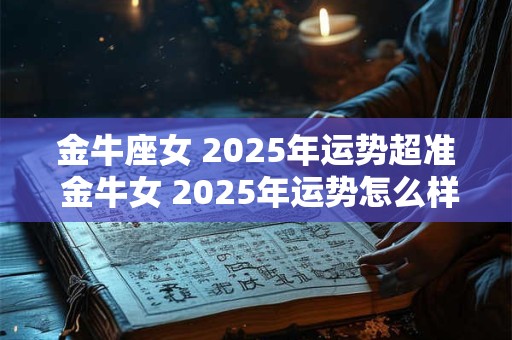金牛座女 2025年运势超准 金牛女 2025年运势怎么样