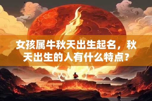 女孩属牛秋天出生起名，秋天出生的人有什么特点？