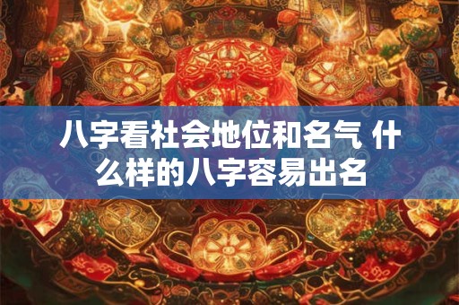 八字看社会地位和名气 什么样的八字容易出名