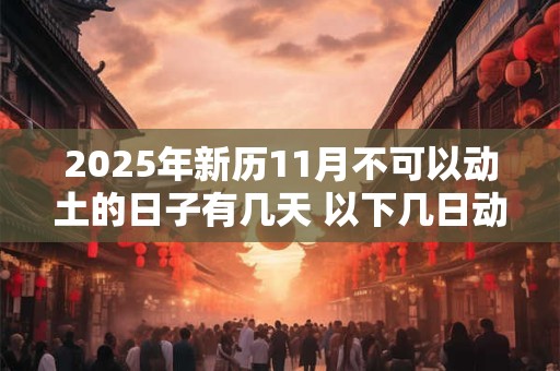 2025年新历11月不可以动土的日子有几天 以下几日动土不好