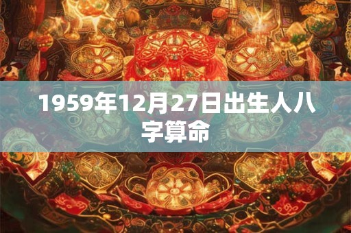 1959年12月27日出生人八字算命
