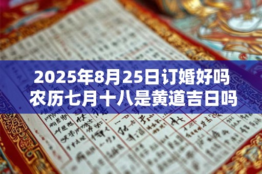 2025年8月25日订婚好吗 农历七月十八是黄道吉日吗