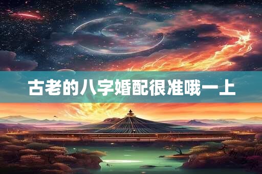 古老的八字婚配很准哦一上