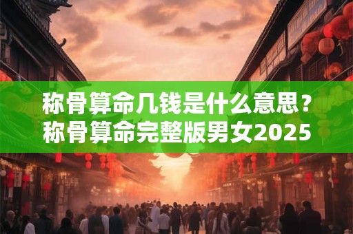 称骨算命几钱是什么意思？称骨算命完整版男女2025