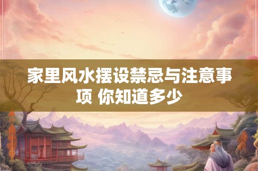 家里风水摆设禁忌与注意事项 你知道多少 家里风水摆设禁忌与注意事项 你知道多少