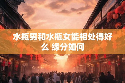 水瓶男和水瓶女能相处得好么 缘分如何