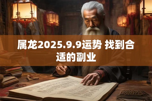 属龙2025.9.9运势 找到合适的副业