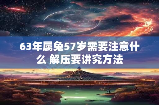 63年属兔57岁需要注意什么 解压要讲究方法