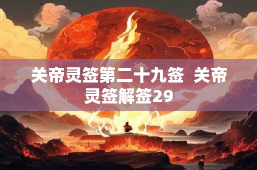 关帝灵签第二十九签 关帝灵签解签29 关帝灵签第二十九签 关帝灵签解签29