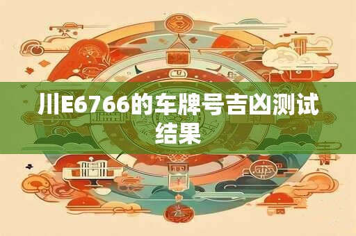川E6766的车牌号吉凶测试结果