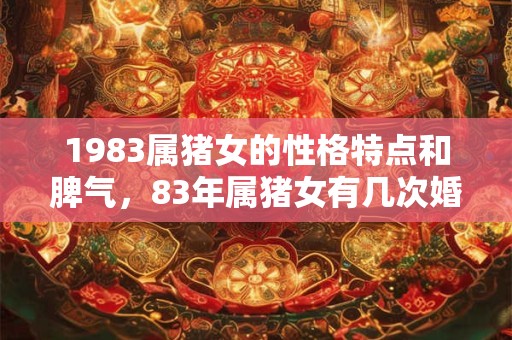 1983属猪女的性格特点和脾气，83年属猪女有几次婚姻？