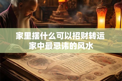 详细阅读:家里摆什么可以招财转运 家中最忌讳的风水 家里摆什么可以招财转运 家中最忌讳的风水