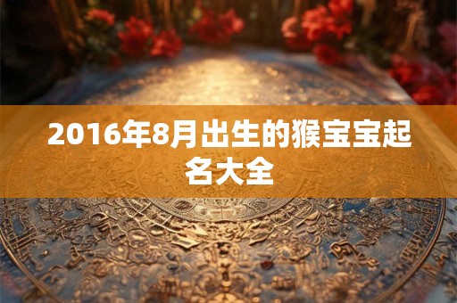 2016年8月出生的猴宝宝起名大全 2016年8月出生的猴宝宝起名大全