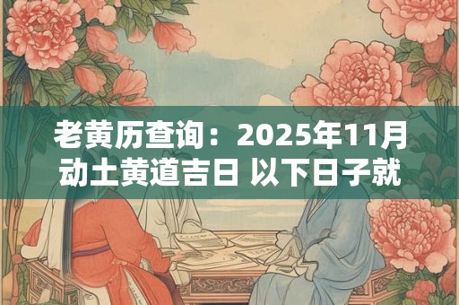 老黄历查询：2025年11月动土黄道吉日 以下日子就不错