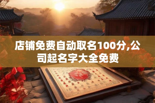 店铺免费自动取名100分,公司起名字大全免费