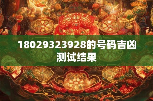 18029323928的号码吉凶测试结果
