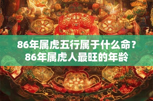 86年属虎五行属于什么命？86年属虎人最旺的年龄