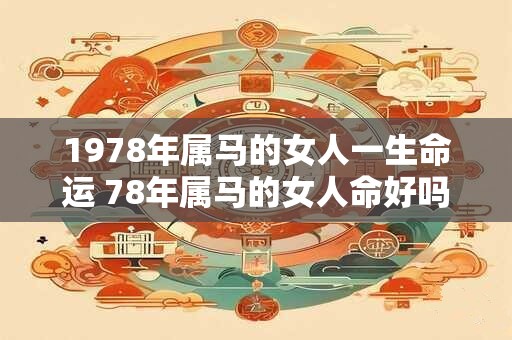 1978年属马的女人一生命运 78年属马的女人命好吗