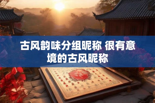 古风韵味分组昵称 很有意境的古风昵称