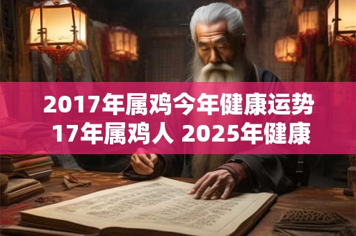 2017年属鸡今年健康运势 17年属鸡人 2025年健康状况