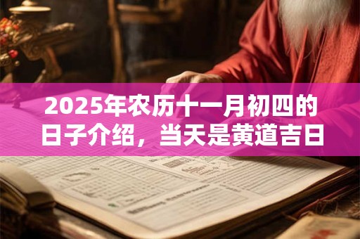 2025年农历十一月初四的日子介绍，当天是黄道吉日吗？