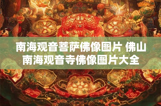 南海观音菩萨佛像图片 佛山南海观音寺佛像图片大全