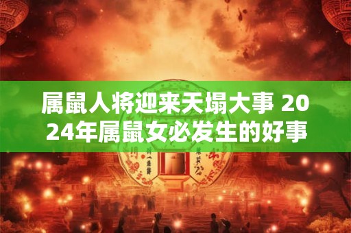 属鼠人将迎来天塌大事 2024年属鼠女必发生的好事
