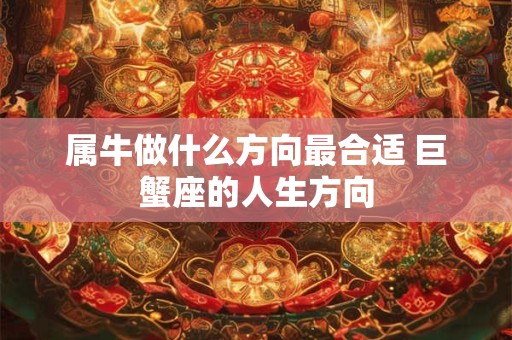 属牛做什么方向最合适 巨蟹座的人生方向