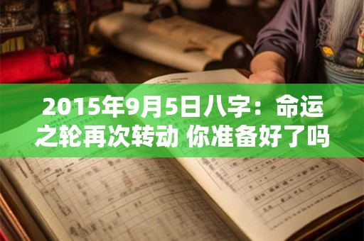 2015年9月5日八字：命运之轮再次转动 你准备好了吗