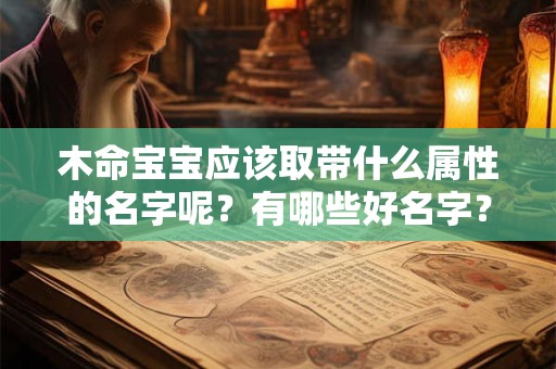 木命宝宝应该取带什么属性的名字呢？有哪些好名字？