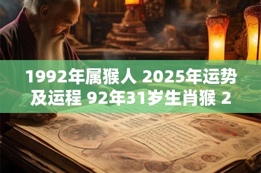 1992年属猴人 2025年运势及运程 92年31岁生肖猴 2025年每月运势
